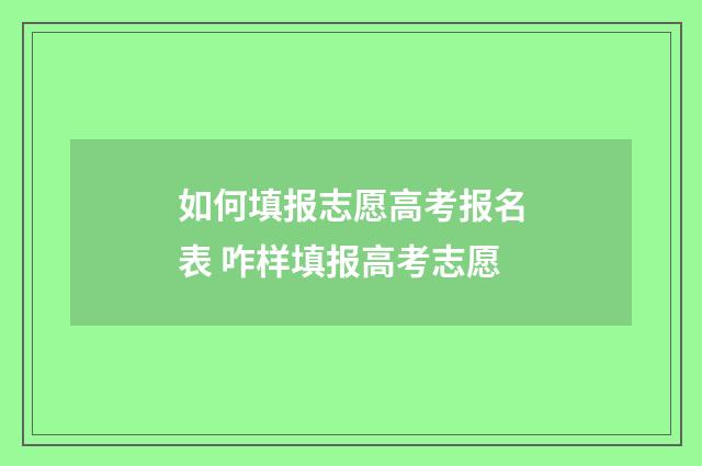 如何填报志愿高考报名表 咋样填报高考志愿