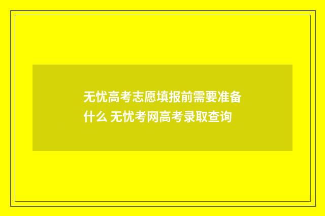 无忧高考志愿填报前需要准备什么 无忧考网高考录取查询