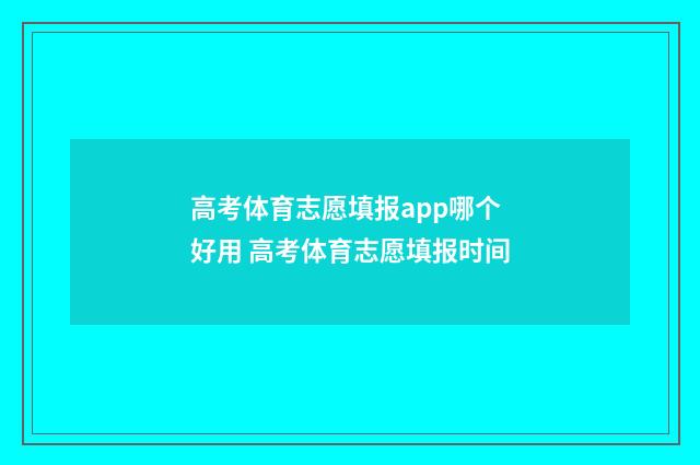 高考体育志愿填报app哪个好用 高考体育志愿填报时间