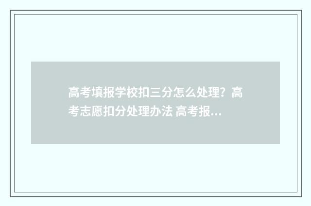 高考填报学校扣三分怎么处理？高考志愿扣分处理办法 高考报名学校填错了怎么办