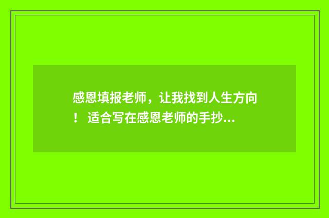 感恩填报老师，让我找到人生方向！ 适合写在感恩老师的手抄报上的内容