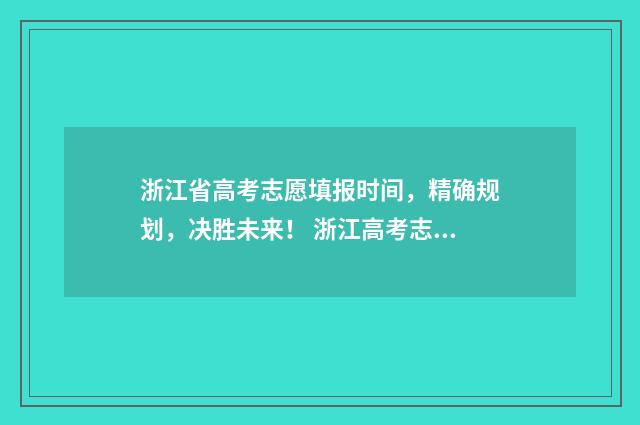 浙江省高考志愿填报时间，精确规划，决胜未来！ 浙江高考志愿填报录取规则