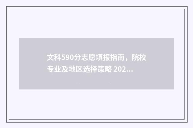 文科590分志愿填报指南，院校专业及地区选择策略 2021高考文科590分能上什么学校