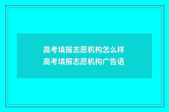 高考填报志愿机构怎么样 高考填报志愿机构广告语