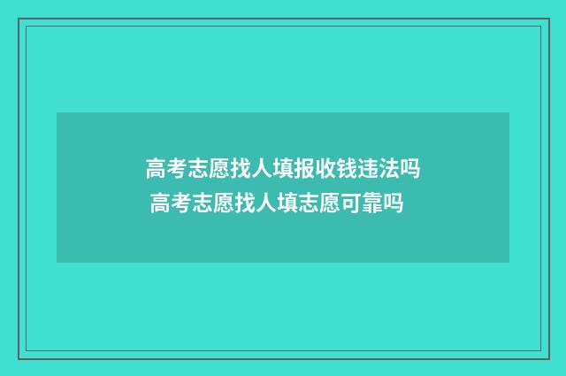 高考志愿找人填报收钱违法吗 高考志愿找人填志愿可靠吗