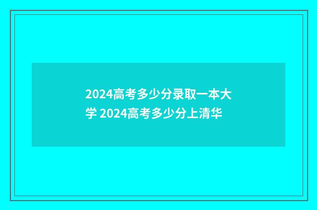 2024高考多少分录取一本大学 2024高考多少分上清华