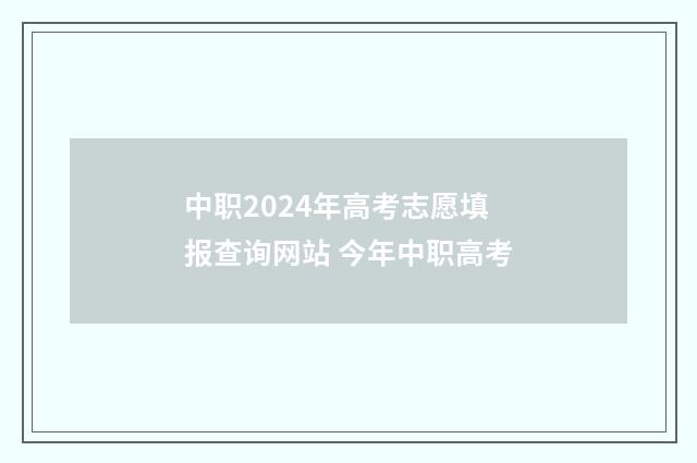 中职2024年高考志愿填报查询网站 今年中职高考
