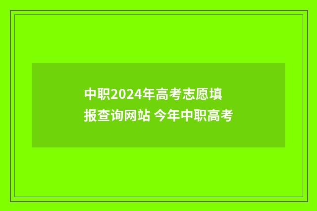 中职2024年高考志愿填报查询网站 今年中职高考