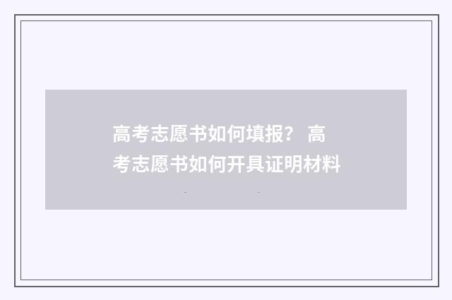 高考志愿书如何填报？ 高考志愿书如何开具证明材料
