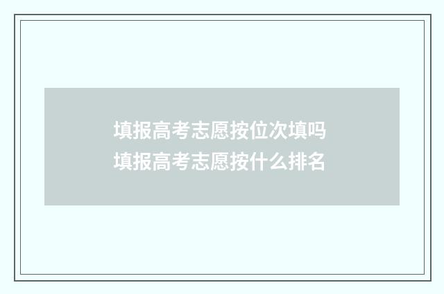填报高考志愿按位次填吗 填报高考志愿按什么排名