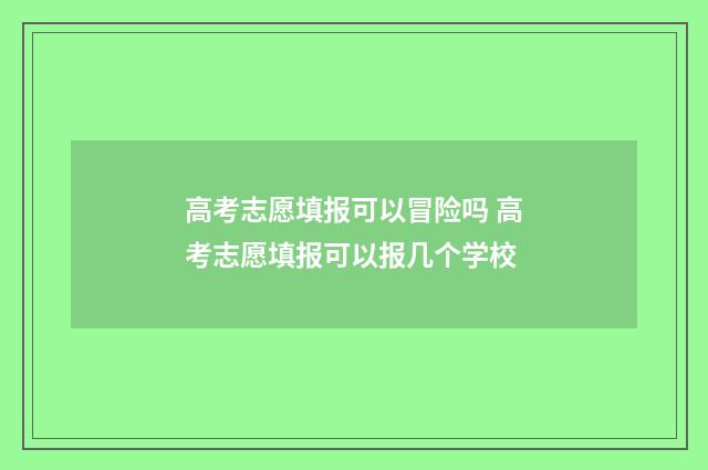 高考志愿填报可以冒险吗 高考志愿填报可以报几个学校