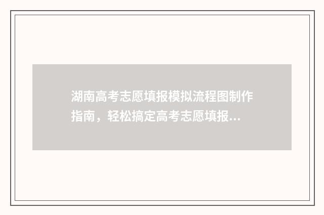 湖南高考志愿填报模拟流程图制作指南，轻松搞定高考志愿填报 湖南单招录取分数线