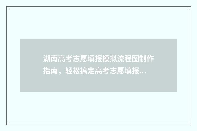 湖南高考志愿填报模拟流程图制作指南，轻松搞定高考志愿填报 湖南单招录取分数线