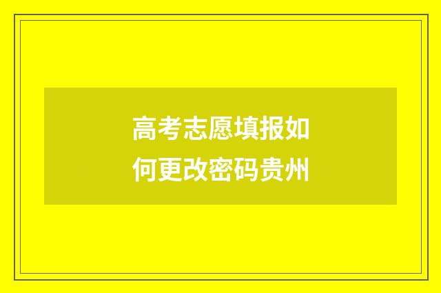 高考志愿填报如何更改密码贵州