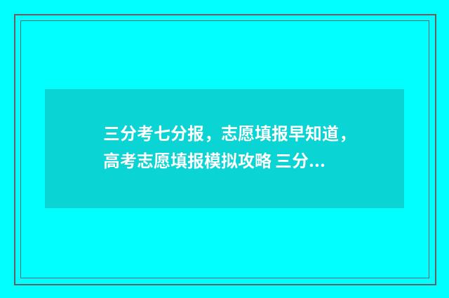三分考七分报，志愿填报早知道，高考志愿填报模拟攻略 三分考七分报啥意思