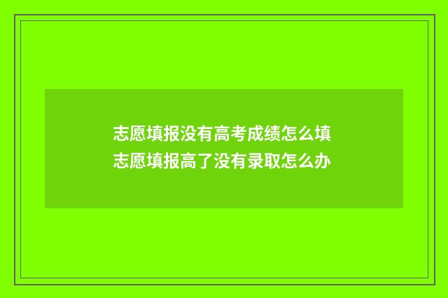志愿填报没有高考成绩怎么填 志愿填报高了没有录取怎么办