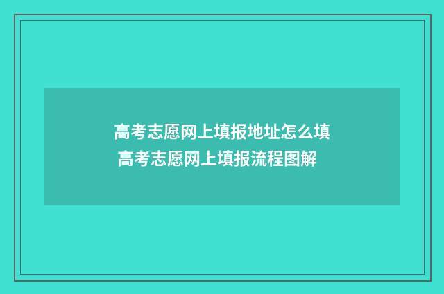 高考志愿网上填报地址怎么填 高考志愿网上填报流程图解