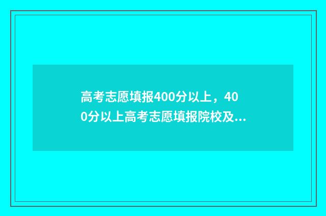 高考志愿填报400分以上，400分以上高考志愿填报院校及专业推荐 高考志愿填报40个志愿按顺序录取吗