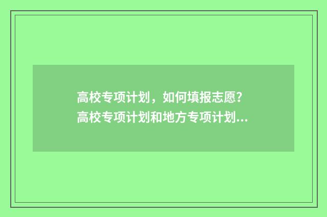 高校专项计划，如何填报志愿？ 高校专项计划和地方专项计划的区别