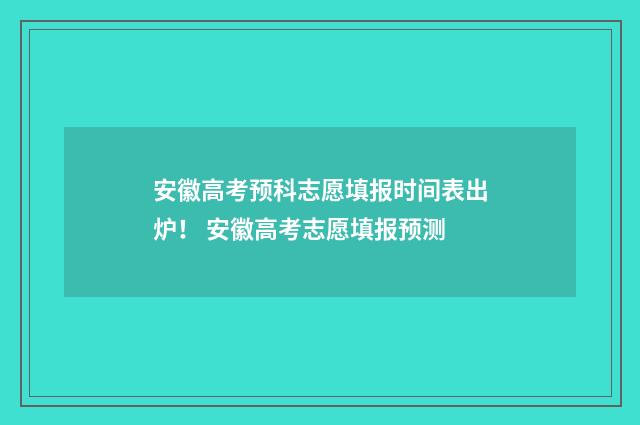 安徽高考预科志愿填报时间表出炉！ 安徽高考志愿填报预测