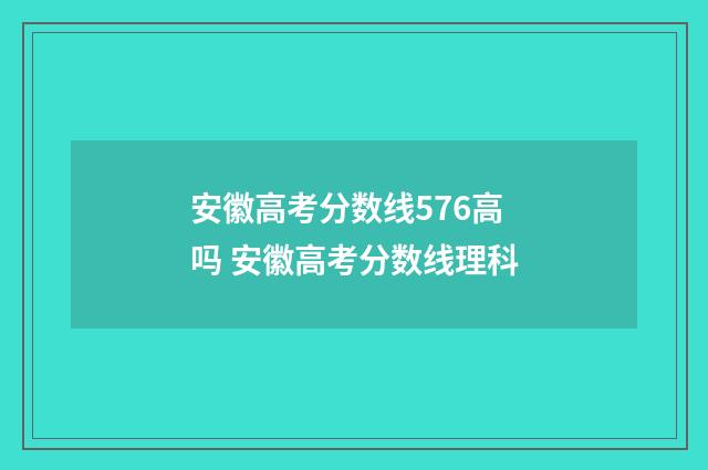 安徽高考分数线576高吗 安徽高考分数线理科