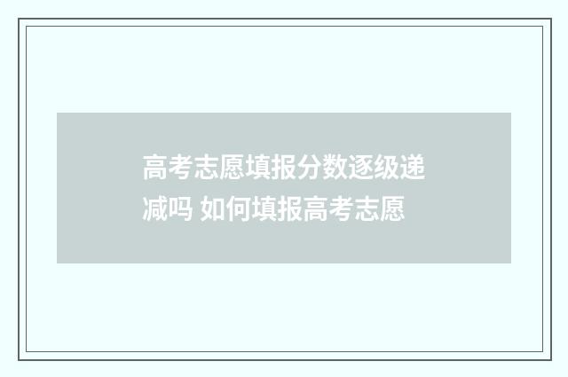 高考志愿填报分数逐级递减吗 如何填报高考志愿