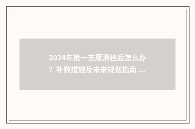 2024年第一志愿滑档后怎么办？补救措施及未来规划指南 2024年第一志愿报祥符区高中的学生有多少人