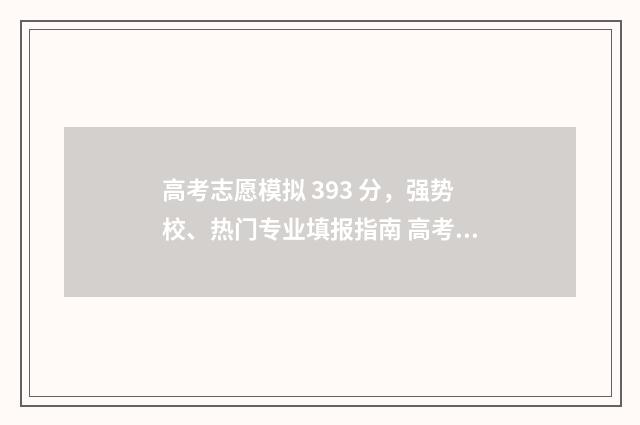 高考志愿模拟 393 分，强势校、热门专业填报指南 高考志愿模拟投档和正式投档结果一样吗