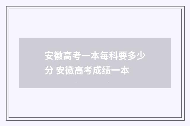 安徽高考一本每科要多少分 安徽高考成绩一本