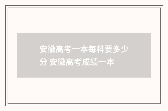 安徽高考一本每科要多少分 安徽高考成绩一本