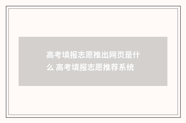 高考填报志愿推出网页是什么 高考填报志愿推荐系统