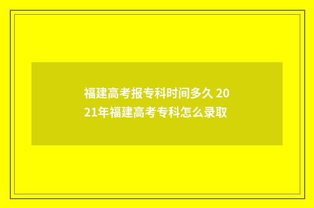 福建高考报专科时间多久 2021年福建高考专科怎么录取