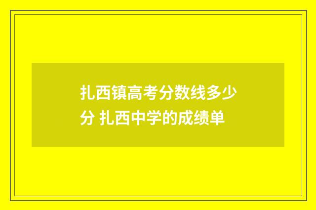 扎西镇高考分数线多少分 扎西中学的成绩单