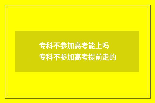 专科不参加高考能上吗 专科不参加高考提前走的