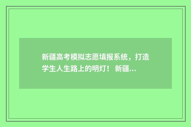 新疆高考模拟志愿填报系统，打造学生人生路上的明灯！ 新疆高考模拟志愿填报系统官网
