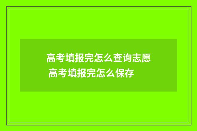 高考填报完怎么查询志愿 高考填报完怎么保存