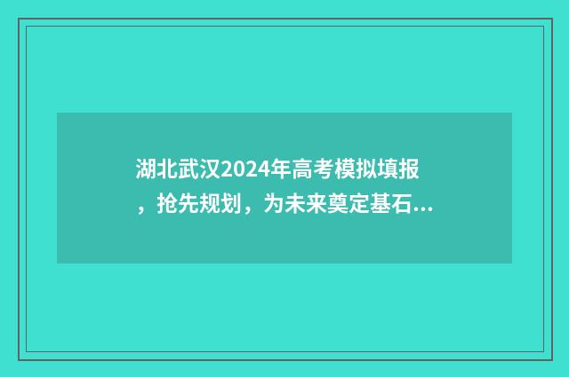 湖北武汉2024年高考模拟填报，抢先规划，为未来奠定基石！ 湖北武汉2024年中考总分多少