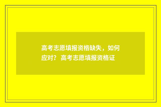 高考志愿填报资格缺失，如何应对？ 高考志愿填报资格证