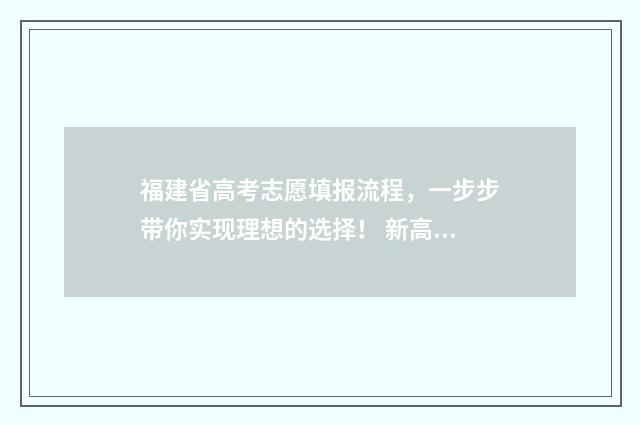 福建省高考志愿填报流程，一步步带你实现理想的选择！ 新高考志愿网
