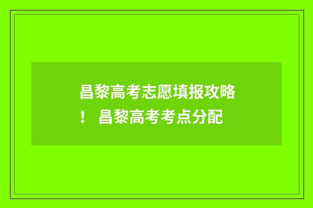 昌黎高考志愿填报攻略！ 昌黎高考考点分配