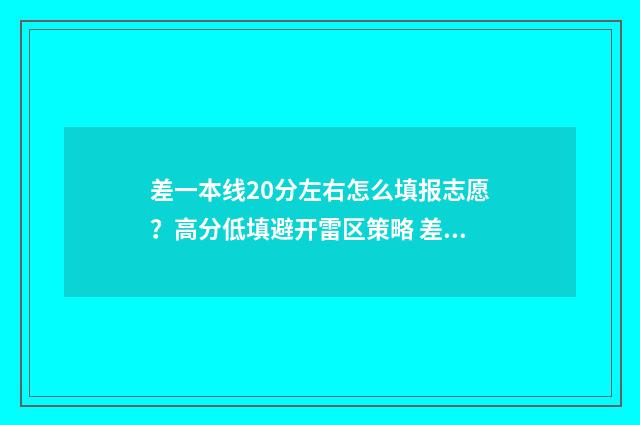 差一本线20分左右怎么填报志愿？高分低填避开雷区策略 差一本线20分左右的大学