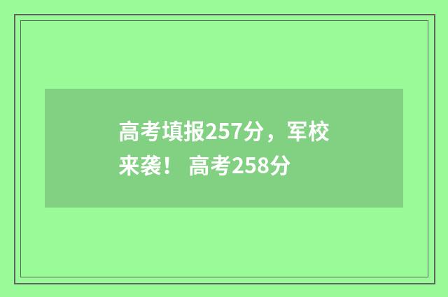 高考填报257分，军校来袭！ 高考258分