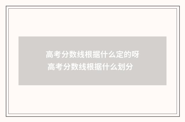 高考分数线根据什么定的呀 高考分数线根据什么划分