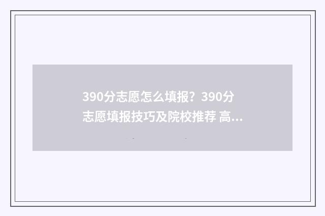 390分志愿怎么填报？390分志愿填报技巧及院校推荐 高考志愿填报394