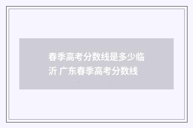 春季高考分数线是多少临沂 广东春季高考分数线