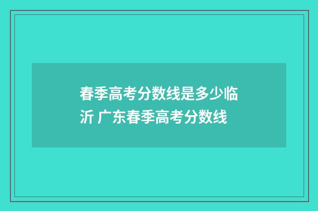 春季高考分数线是多少临沂 广东春季高考分数线