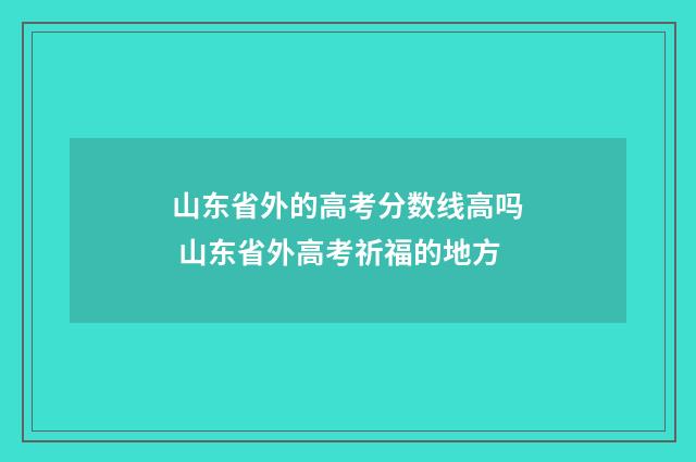 山东省外的高考分数线高吗 山东省外高考祈福的地方