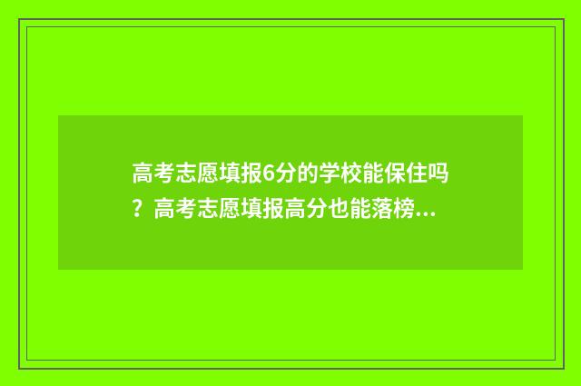 高考志愿填报6分的学校能保住吗？高考志愿填报高分也能落榜？ 高考志愿填报6个专业都要填吗