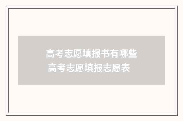 高考志愿填报书有哪些 高考志愿填报志愿表