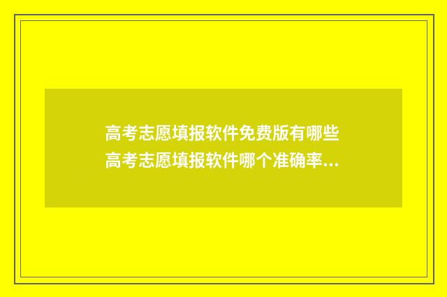 高考志愿填报软件免费版有哪些 高考志愿填报软件哪个准确率高